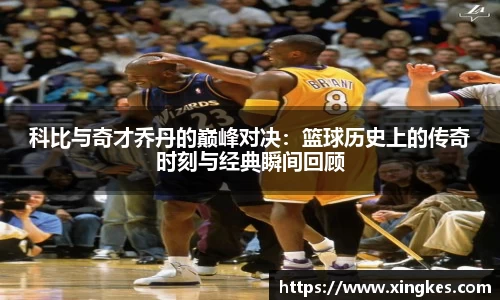 科比与奇才乔丹的巅峰对决：篮球历史上的传奇时刻与经典瞬间回顾